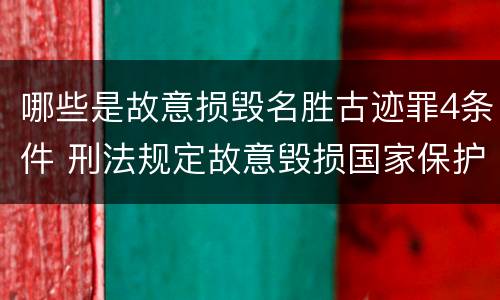 哪些是故意损毁名胜古迹罪4条件 刑法规定故意毁损国家保护的名胜古迹情节严重的处