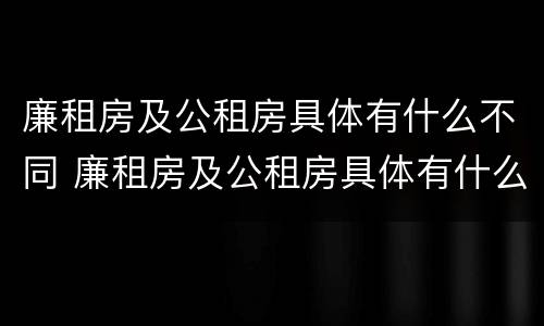 廉租房及公租房具体有什么不同 廉租房及公租房具体有什么不同吗