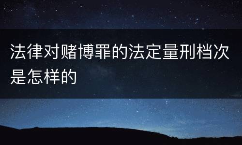法律对赌博罪的法定量刑档次是怎样的