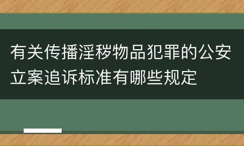 有关传播淫秽物品犯罪的公安立案追诉标准有哪些规定