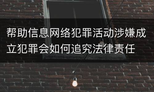 帮助信息网络犯罪活动涉嫌成立犯罪会如何追究法律责任