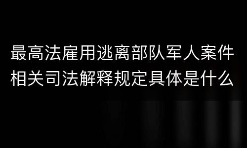 最高法雇用逃离部队军人案件相关司法解释规定具体是什么内容
