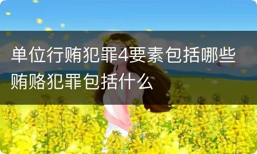 单位行贿犯罪4要素包括哪些 贿赂犯罪包括什么