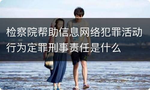 检察院帮助信息网络犯罪活动行为定罪刑事责任是什么