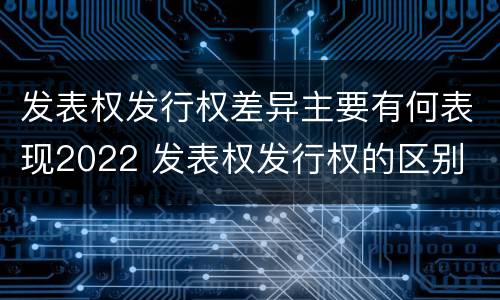 发表权发行权差异主要有何表现2022 发表权发行权的区别