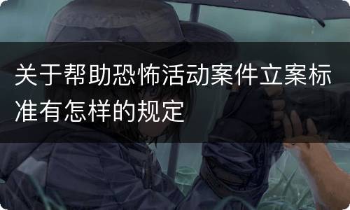 关于帮助恐怖活动案件立案标准有怎样的规定