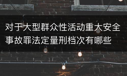 对于大型群众性活动重大安全事故罪法定量刑档次有哪些