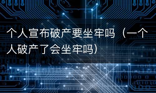 个人宣布破产要坐牢吗（一个人破产了会坐牢吗）