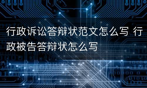 行政诉讼答辩状范文怎么写 行政被告答辩状怎么写
