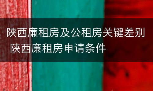 陕西廉租房及公租房关键差别 陕西廉租房申请条件