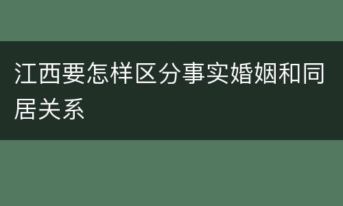 江西要怎样区分事实婚姻和同居关系
