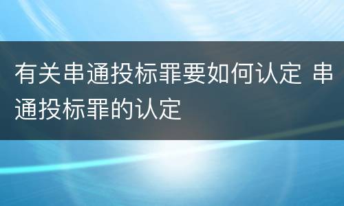 有关串通投标罪要如何认定 串通投标罪的认定