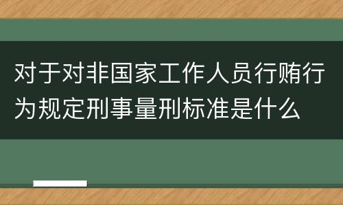 对于对非国家工作人员行贿行为规定刑事量刑标准是什么