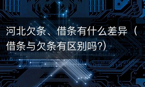 河北欠条、借条有什么差异（借条与欠条有区别吗?）