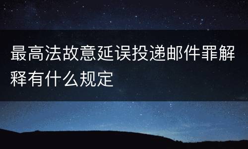 最高法故意延误投递邮件罪解释有什么规定