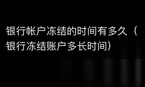 银行帐户冻结的时间有多久（银行冻结账户多长时间）