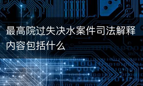 最高院过失决水案件司法解释内容包括什么