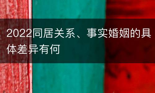 2022同居关系、事实婚姻的具体差异有何