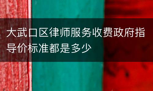 大武口区律师服务收费政府指导价标准都是多少