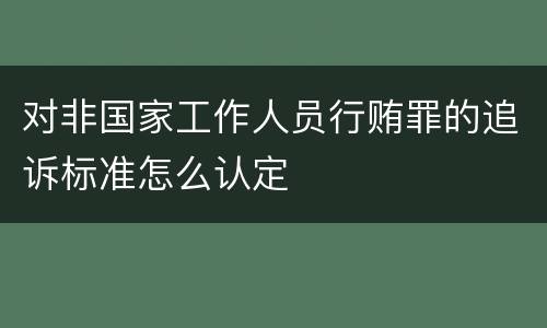 对非国家工作人员行贿罪的追诉标准怎么认定