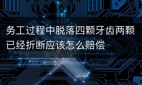 务工过程中脱落四颗牙齿两颗已经折断应该怎么赔偿