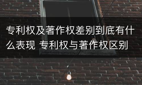专利权及著作权差别到底有什么表现 专利权与著作权区别