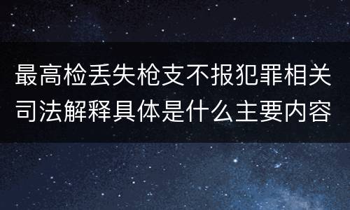 最高检丢失枪支不报犯罪相关司法解释具体是什么主要内容