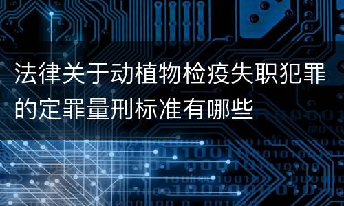 法律关于动植物检疫失职犯罪的定罪量刑标准有哪些