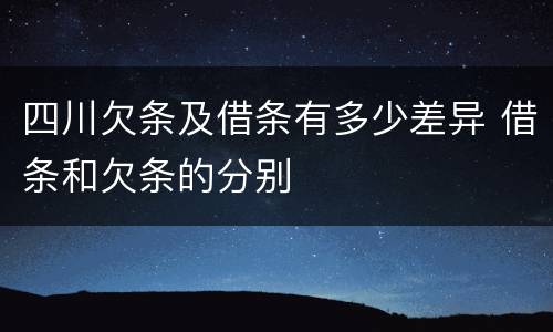 四川欠条及借条有多少差异 借条和欠条的分别