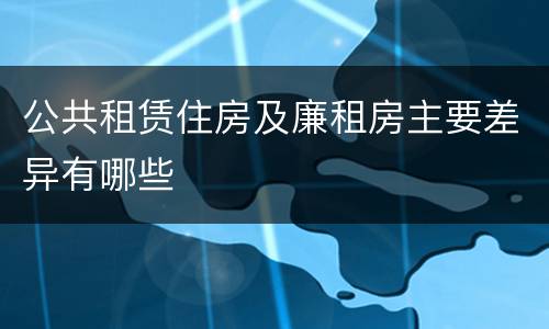 公共租赁住房及廉租房主要差异有哪些