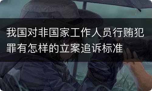 我国对非国家工作人员行贿犯罪有怎样的立案追诉标准