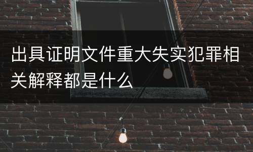 出具证明文件重大失实犯罪相关解释都是什么