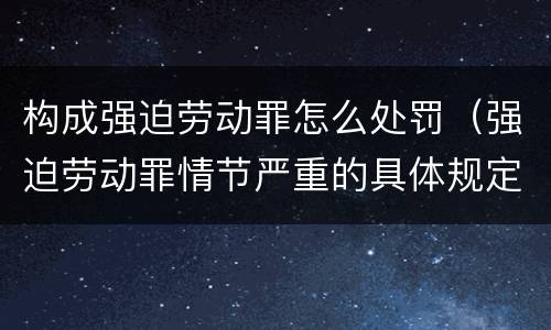 构成强迫劳动罪怎么处罚（强迫劳动罪情节严重的具体规定）