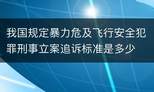 我国规定暴力危及飞行安全犯罪刑事立案追诉标准是多少