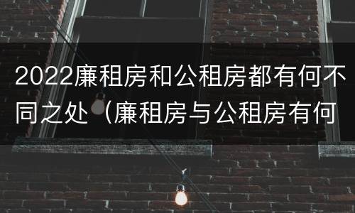2022廉租房和公租房都有何不同之处（廉租房与公租房有何区别）