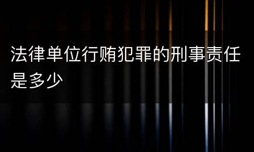 法律单位行贿犯罪的刑事责任是多少