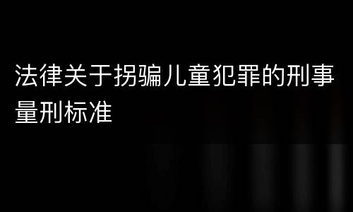 法律关于拐骗儿童犯罪的刑事量刑标准