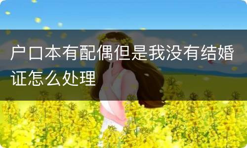 户口本有配偶但是我没有结婚证怎么处理