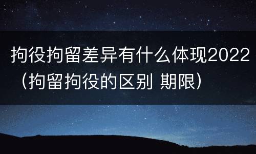 拘役拘留差异有什么体现2022（拘留拘役的区别 期限）