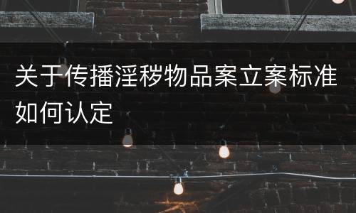 关于传播淫秽物品案立案标准如何认定