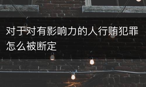 对于对有影响力的人行贿犯罪怎么被断定