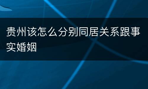 贵州该怎么分别同居关系跟事实婚姻