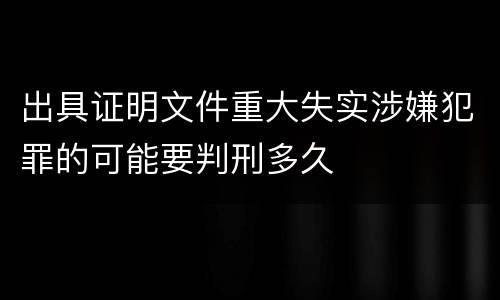 出具证明文件重大失实涉嫌犯罪的可能要判刑多久