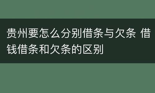 贵州要怎么分别借条与欠条 借钱借条和欠条的区别
