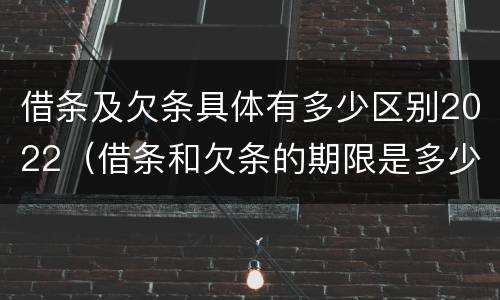 借条及欠条具体有多少区别2022（借条和欠条的期限是多少）