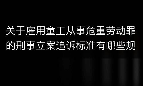 关于雇用童工从事危重劳动罪的刑事立案追诉标准有哪些规定