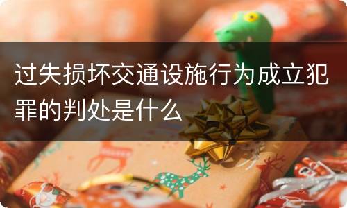 过失损坏交通设施行为成立犯罪的判处是什么