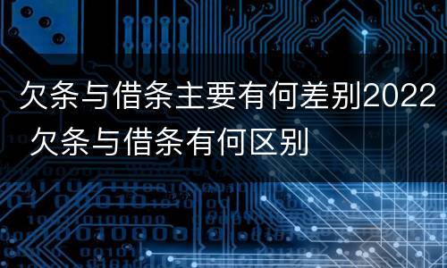 欠条与借条主要有何差别2022 欠条与借条有何区别