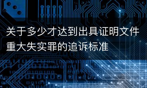 关于多少才达到出具证明文件重大失实罪的追诉标准