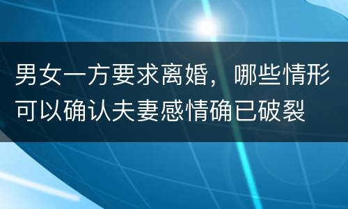 男女一方要求离婚，哪些情形可以确认夫妻感情确已破裂